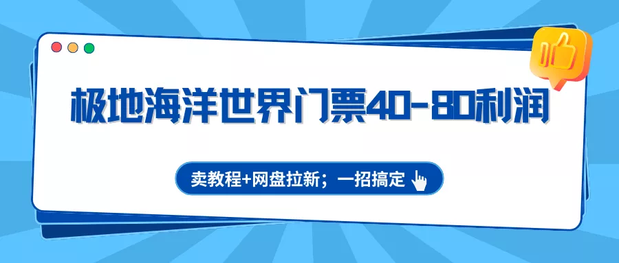 极地海洋世界门票40-80利润，卖教程+网盘拉新；一招搞定 - 项目资源网