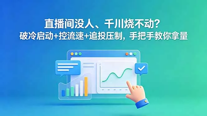 直播间没人、千川烧不动？破冷启动+控流速+追投压制，手把手教你拿量 - 项目资源网