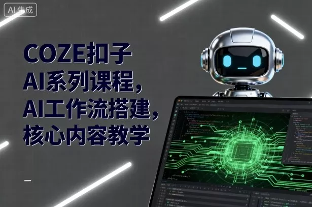 COZE扣子AI系列课程，AI工作流搭建，核心内容教学 - 项目资源网