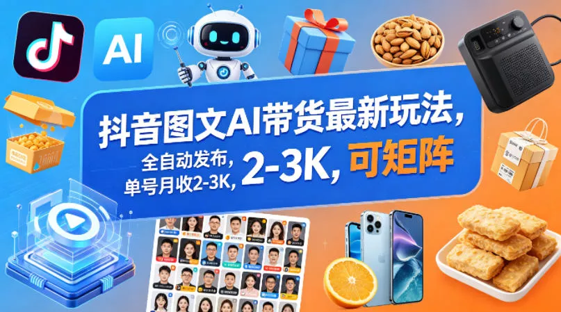 抖音图文AI带货最新玩法，全自动发布，单号月收2-3K，可矩阵 - 项目资源网
