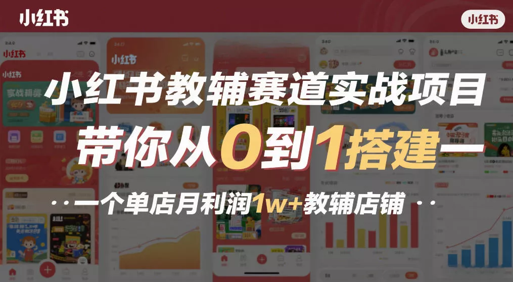 小红书教辅赛道实战项目，带你从0到1搭建一个单店月利润1w+教辅店铺 - 项目资源网