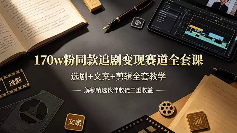 170w粉博主同款追剧变现赛道全套课，选剧+文案+剪辑全套教学，解锁精选伙伴收徒三重收益 - 项目资源网