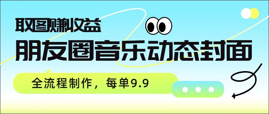 朋友圈音乐动态封面，取图赚收益，全流程制作每单9.9 - 项目资源网