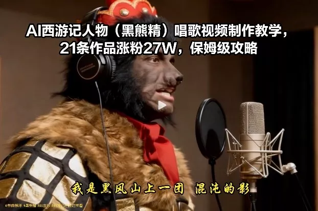 AI西游记人物(黑熊精)唱歌视频制作教学，21条作品涨粉27W，保姆级攻略 - 项目资源网