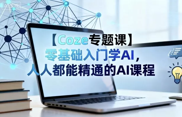 【Coze专题课】零基础入门学AI，人人都能精通的AI课程 - 项目资源网
