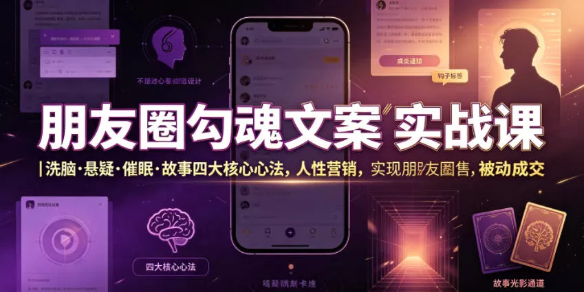 朋友圈勾魂文案实战课｜洗脑·悬疑·催眠·故事四大核心心法，吃透人性营销，实现朋友圈不销而售被动成交 - 项目资源网