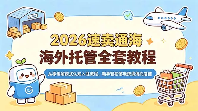 2026速卖通海外托管全套教程，从零讲解模式认知入驻流程，新手轻松落地跨境海托店铺 - 项目资源网