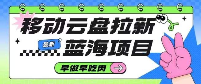 移动云盘拉新，最新蓝海项目，早做早吃肉，超高拉新比例 - 项目资源网