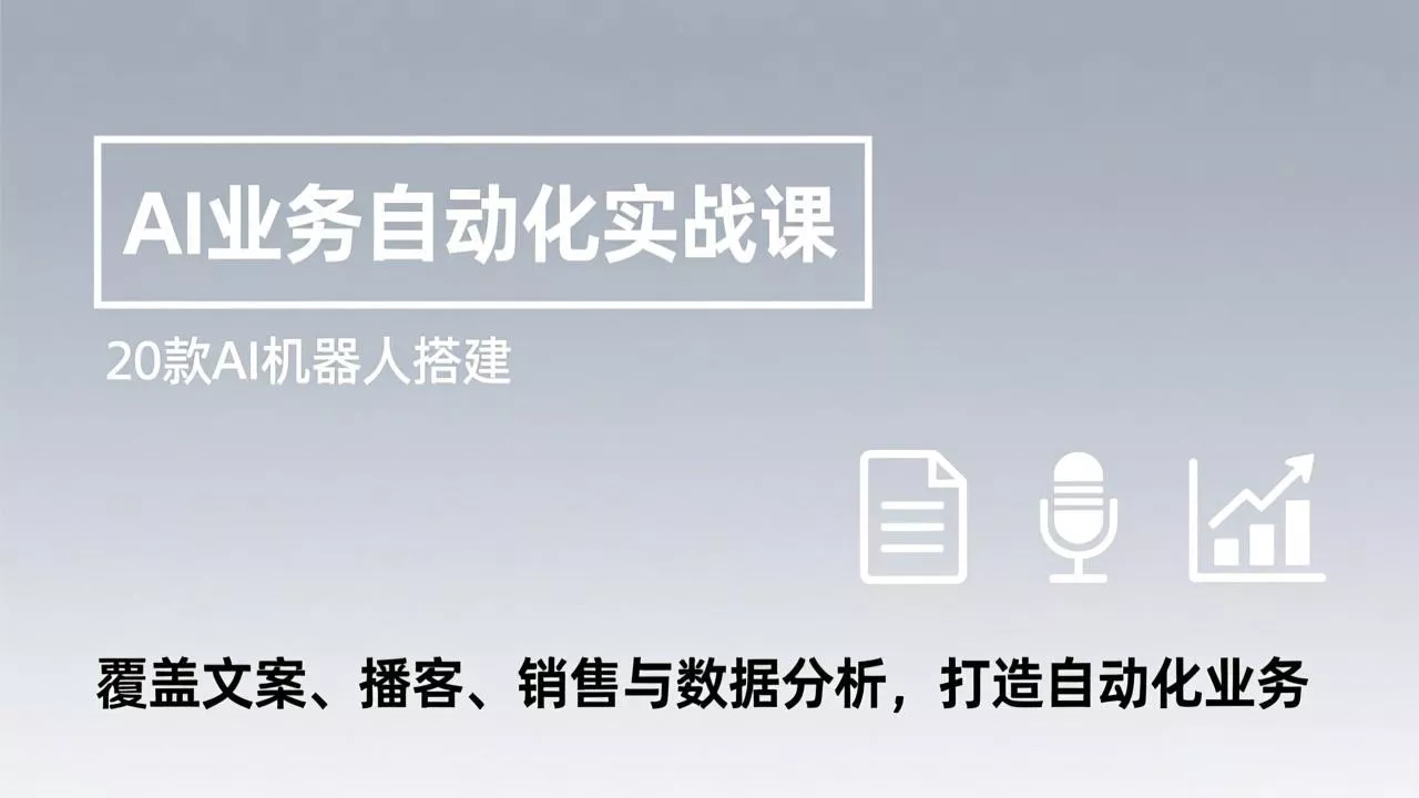 AI业务自动化实战课，20款AI机器人搭建，覆盖文案、播客、销售与数据分析，打造自动化业务 - 项目资源网