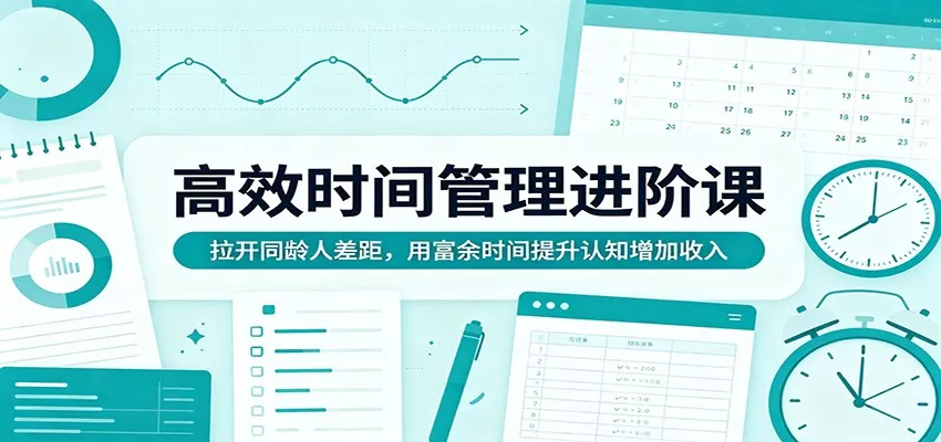 高效时间管理进阶课:拉开同龄人差距,用富余时间提升认知增加收入 - 项目资源网