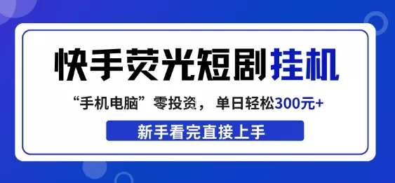 快手荧光短剧挂G项目，无脑操作，单日一天轻松300+，看完直接上手【揭秘】 - 项目资源网
