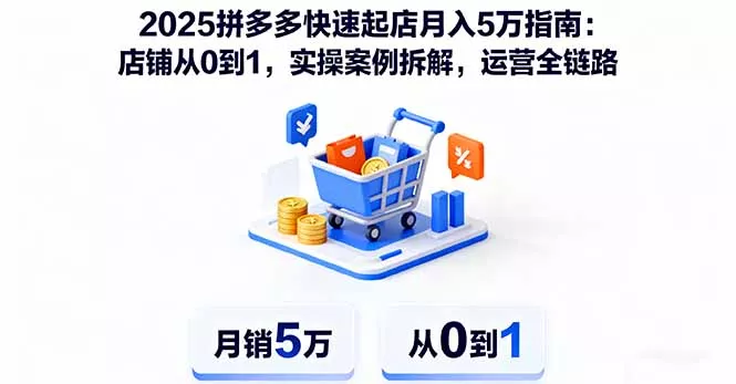 2025拼多多快速起店月入5万指南：店铺从0到1，实操案例拆解，运营全链路 - 项目资源网