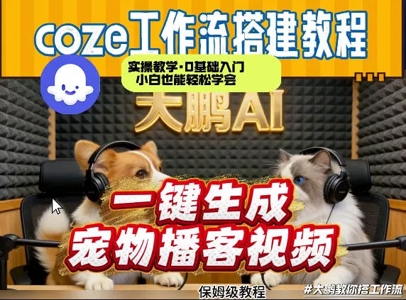 Coze工作流AI一键生成宠物播客视频，全程保姆级教程，零基础小白保姆级教学 - 项目资源网