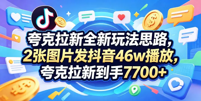 夸克拉新全新玩法思路，2张图片发抖音46w播放，夸克拉新到手7700+，3385字完整教程附上【付费文章】 - 项目资源网