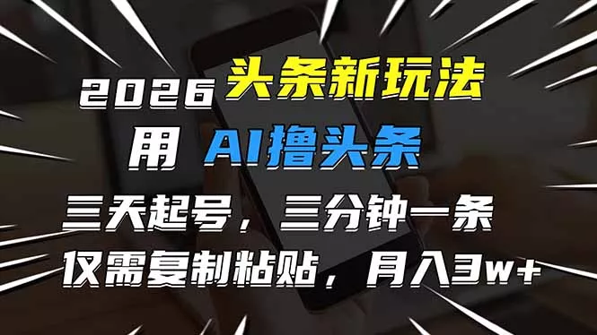 2026最新头条玩法，用AI撸头条，3天必起号，3分钟1条，只需要复制粘贴，简单月入3W+ - 项目资源网