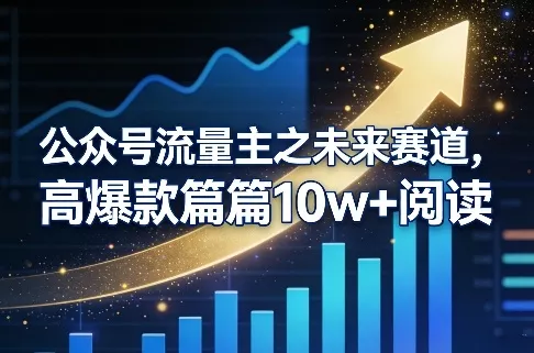 公众号流量主之未来赛道，高爆款篇篇10w+阅读 - 项目资源网