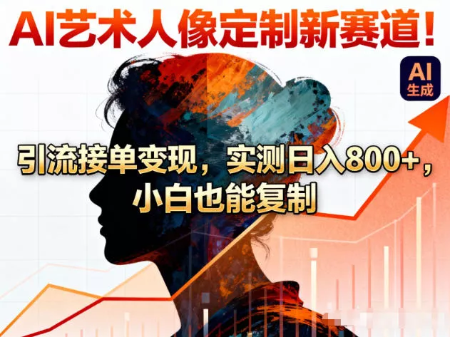 AI艺术人像定制新赛道！引流接单变现，实测日入8张+，小白也能复制 - 项目资源网